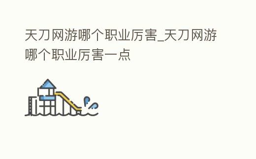 天刀網游哪個職業厲害_天刀網游哪個職業厲害一點