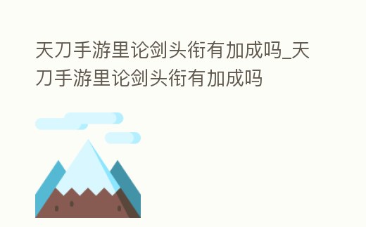 天刀手游里論劍頭銜有加成嗎_天刀手游里論劍頭銜有加成嗎