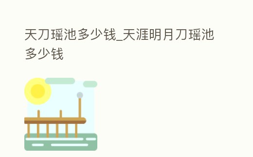 天刀瑤池多少錢_天涯明月刀瑤池多少錢