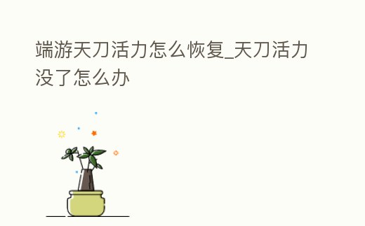 端游天刀活力怎么恢復_天刀活力沒了怎么辦