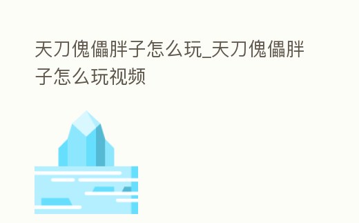 天刀傀儡胖子怎么玩_天刀傀儡胖子怎么玩視頻