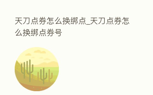 天刀點券怎么換綁點_天刀點券怎么換綁點券號