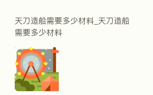 天刀造船需要多少材料_天刀造船需要多少材料