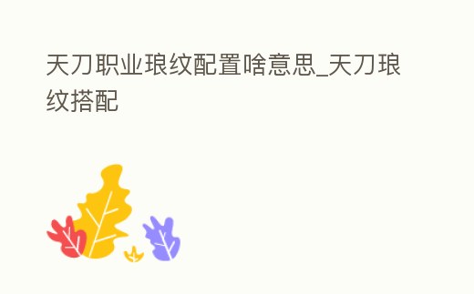 天刀職業瑯紋配置啥意思_天刀瑯紋搭配