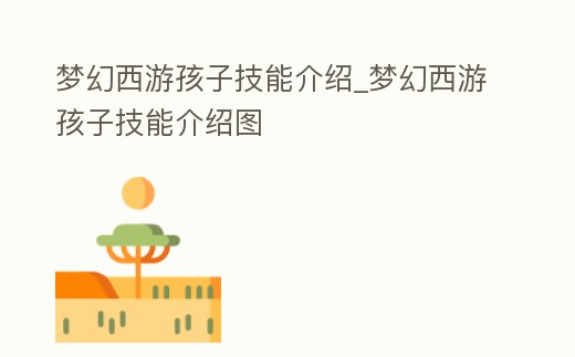 夢幻西游孩子技能介紹_夢幻西游孩子技能介紹圖