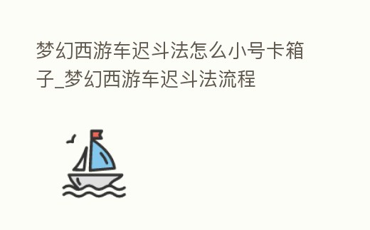 夢幻西游車遲斗法怎么小號卡箱子_夢幻西游車遲斗法流程