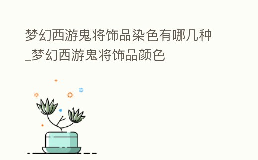 夢幻西游鬼將飾品染色有哪幾種_夢幻西游鬼將飾品顏色
