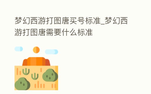 夢幻西游打圖唐買號標準_夢幻西游打圖唐需要什么標準