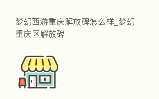 夢幻西游重慶解放碑怎么樣_夢幻重慶區解放碑
