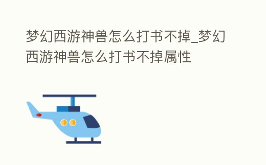 夢(mèng)幻西游神獸怎么打書不掉_夢(mèng)幻西游神獸怎么打書不掉屬性