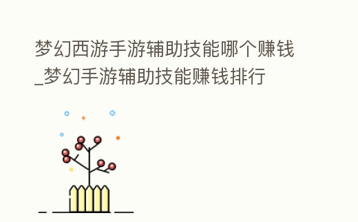 夢幻西游手游輔助技能哪個賺錢_夢幻手游輔助技能賺錢排行