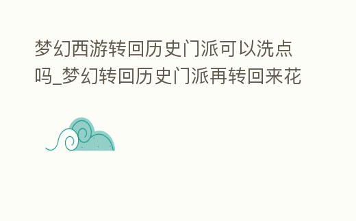 夢幻西游轉回歷史門派可以洗點嗎_夢幻轉回歷史門派再轉回來花多少錢