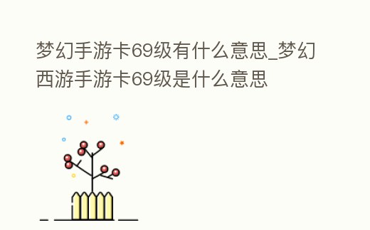 夢幻手游卡69級有什么意思_夢幻西游手游卡69級是什么意思