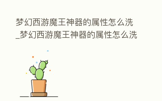 夢幻西游魔王神器的屬性怎么洗_夢幻西游魔王神器的屬性怎么洗出來