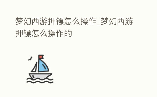 夢(mèng)幻西游押鏢怎么操作_夢(mèng)幻西游押鏢怎么操作的