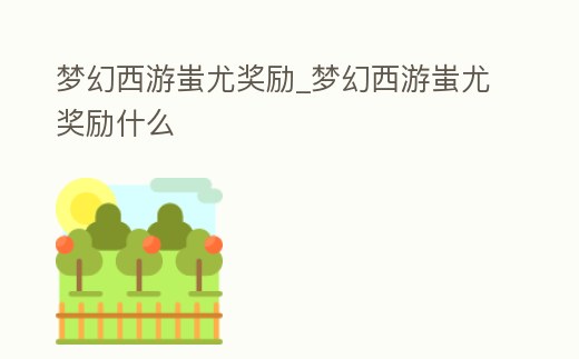 夢幻西游蚩尤獎勵_夢幻西游蚩尤獎勵什么