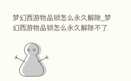 夢幻西游物品鎖怎么永久解除_夢幻西游物品鎖怎么永久解除不了