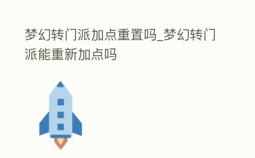 夢幻轉門派加點重置嗎_夢幻轉門派能重新加點嗎