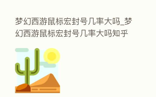 夢(mèng)幻西游鼠標(biāo)宏封號(hào)幾率大嗎_夢(mèng)幻西游鼠標(biāo)宏封號(hào)幾率大嗎知乎