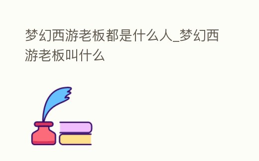 夢幻西游老板都是什么人_夢幻西游老板叫什么