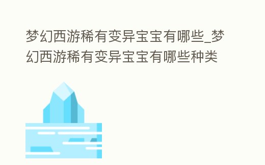 夢幻西游稀有變異寶寶有哪些_夢幻西游稀有變異寶寶有哪些種類