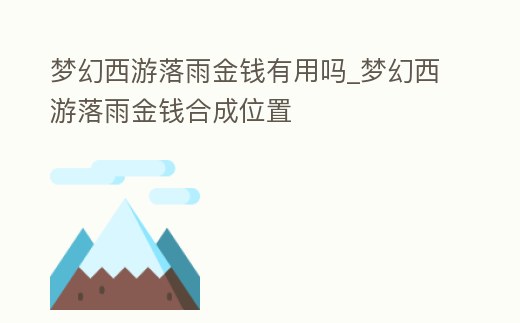 夢幻西游落雨金錢有用嗎_夢幻西游落雨金錢合成位置