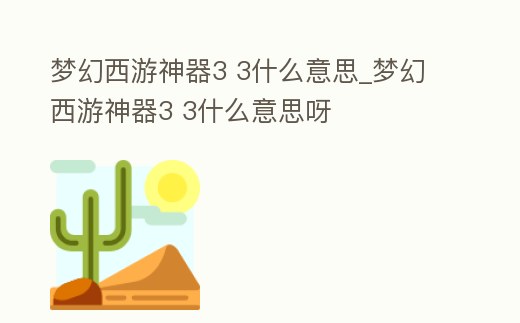 夢幻西游神器3 3什么意思_夢幻西游神器3 3什么意思呀