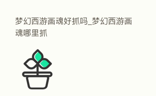 夢幻西游畫魂好抓嗎_夢幻西游畫魂哪里抓