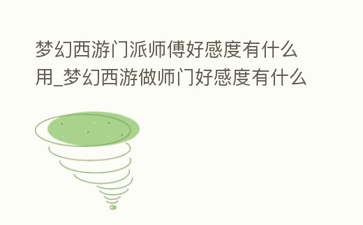 夢幻西游門派師傅好感度有什么用_夢幻西游做師門好感度有什么用