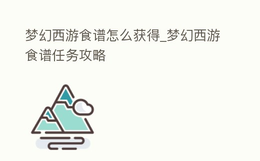夢幻西游食譜怎么獲得_夢幻西游食譜任務攻略