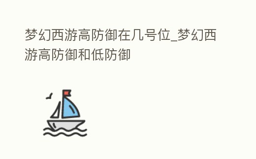 夢幻西游高防御在幾號位_夢幻西游高防御和低防御