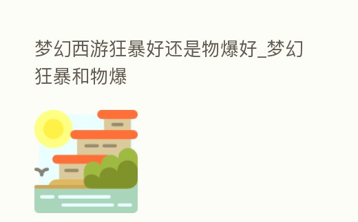 夢幻西游狂暴好還是物爆好_夢幻狂暴和物爆