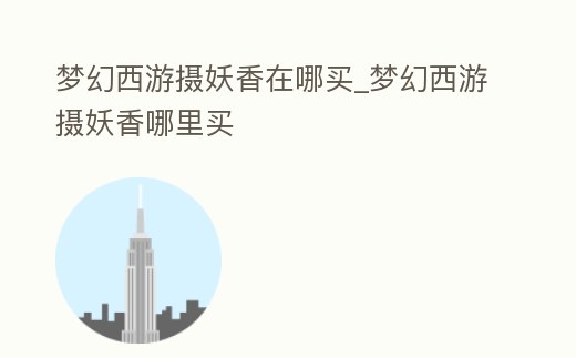 夢幻西游攝妖香在哪買_夢幻西游攝妖香哪里買