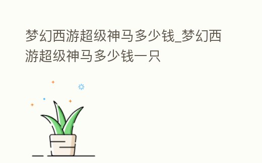 夢幻西游超級神馬多少錢_夢幻西游超級神馬多少錢一只