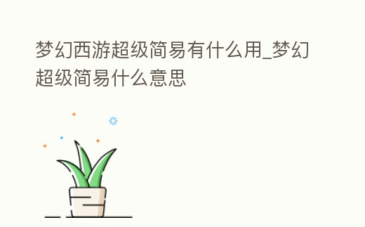 夢幻西游超級簡易有什么用_夢幻超級簡易什么意思