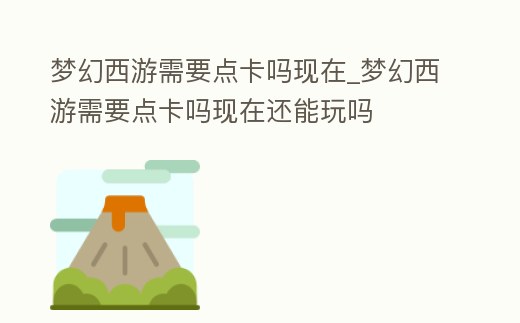 夢幻西游需要點卡嗎現在_夢幻西游需要點卡嗎現在還能玩嗎