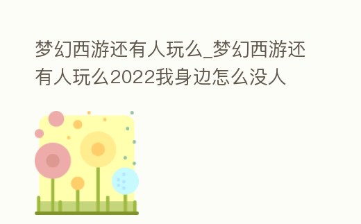 夢幻西游還有人玩么_夢幻西游還有人玩么2022我身邊怎么沒人