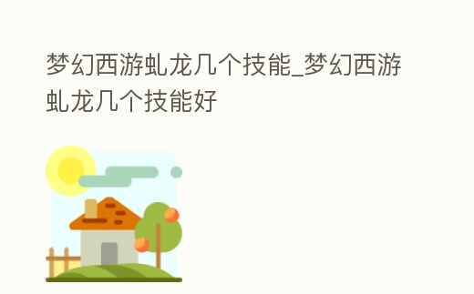 夢幻西游虬龍幾個技能_夢幻西游虬龍幾個技能好