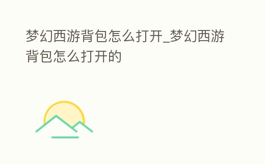 夢幻西游背包怎么打開_夢幻西游背包怎么打開的