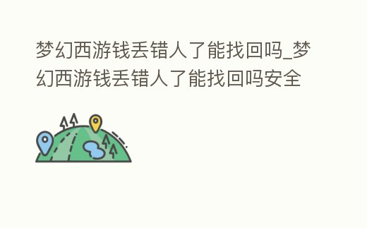 夢幻西游錢丟錯人了能找回嗎_夢幻西游錢丟錯人了能找回嗎安全嗎