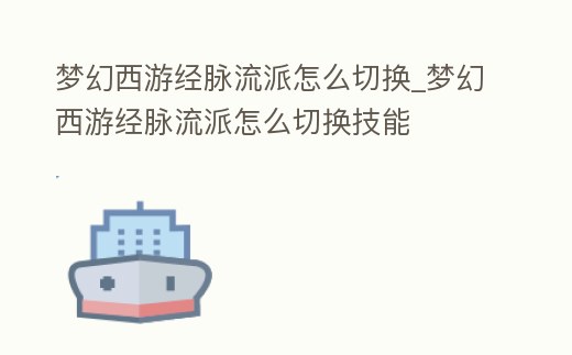 夢幻西游經脈流派怎么切換_夢幻西游經脈流派怎么切換技能