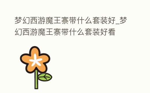 夢(mèng)幻西游魔王寨帶什么套裝好_夢(mèng)幻西游魔王寨帶什么套裝好看