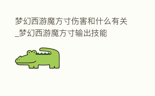 夢幻西游魔方寸傷害和什么有關_夢幻西游魔方寸輸出技能