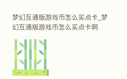 夢幻互通版游戲幣怎么買點卡_夢幻互通版游戲幣怎么買點卡啊