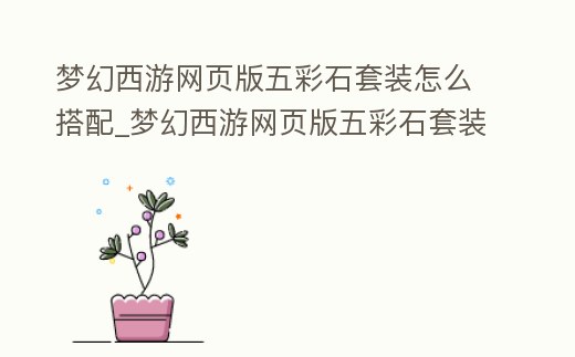 夢幻西游網頁版五彩石套裝怎么搭配_夢幻西游網頁版五彩石套裝怎么搭配好看