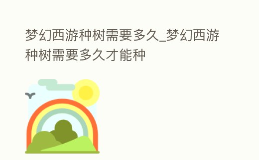 夢幻西游種樹需要多久_夢幻西游種樹需要多久才能種