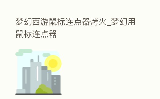 夢幻西游鼠標連點器烤火_夢幻用鼠標連點器
