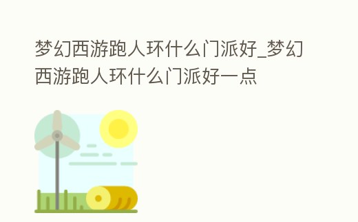 夢幻西游跑人環什么門派好_夢幻西游跑人環什么門派好一點