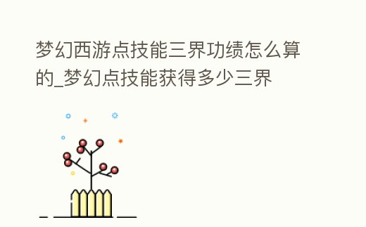 夢幻西游點技能三界功績怎么算的_夢幻點技能獲得多少三界