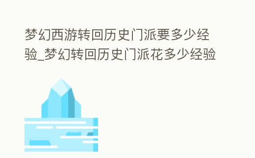 夢幻西游轉回歷史門派要多少經驗_夢幻轉回歷史門派花多少經驗